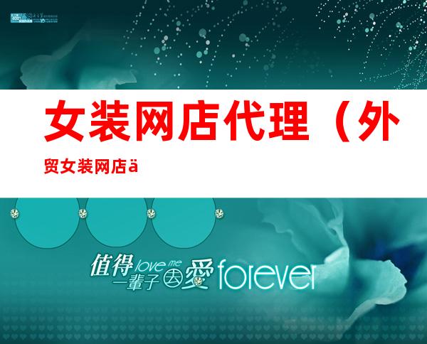 女装网店代理（外贸女装网店代理）