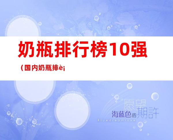 奶瓶排行榜10强(国内奶瓶排行榜10强)