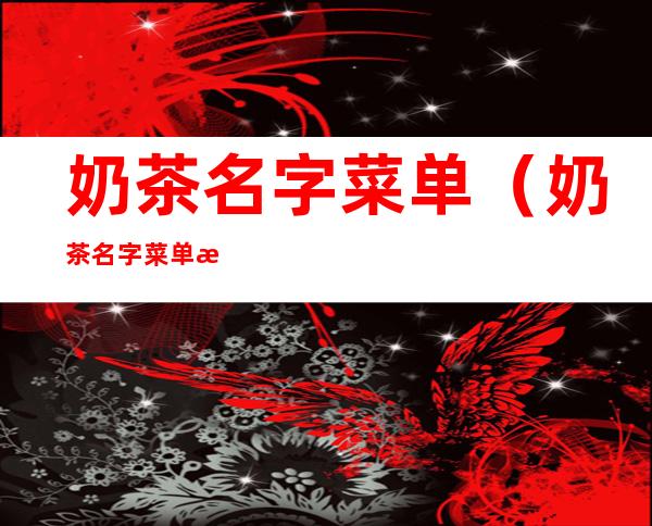 奶茶名字菜单(奶茶名字菜单果冻)
