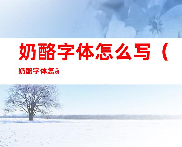 奶酪字体怎么写(奶酪字体怎么写好看)