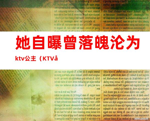 她自曝曾落魄沦为ktv公主（KTV在逃公主）