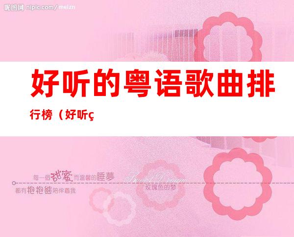 好听的粤语歌曲排行榜（好听的粤语歌曲排行榜2022）