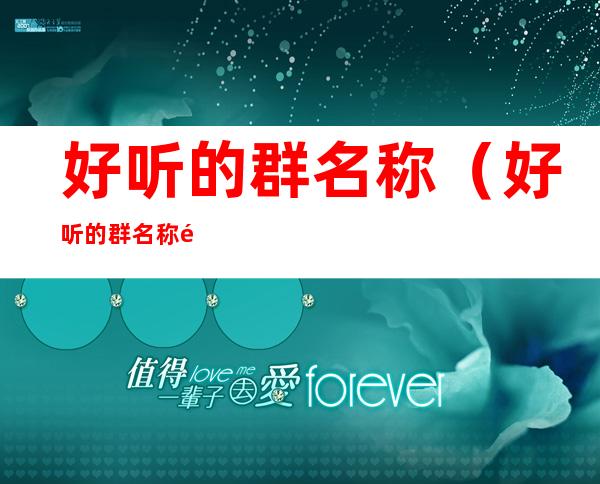 好听的群名称(好听的群名称霸气逗比)