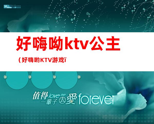 好嗨呦ktv公主(好嗨哟KTV游戏)