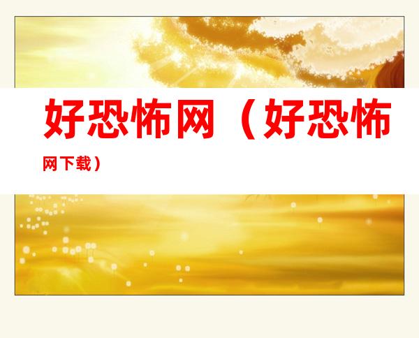 好恐怖网(好恐怖网下载)