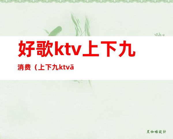 好歌ktv上下九消费(上下九ktv价格)
