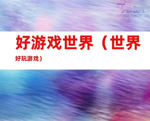 好游戏世界（世界好玩游戏）