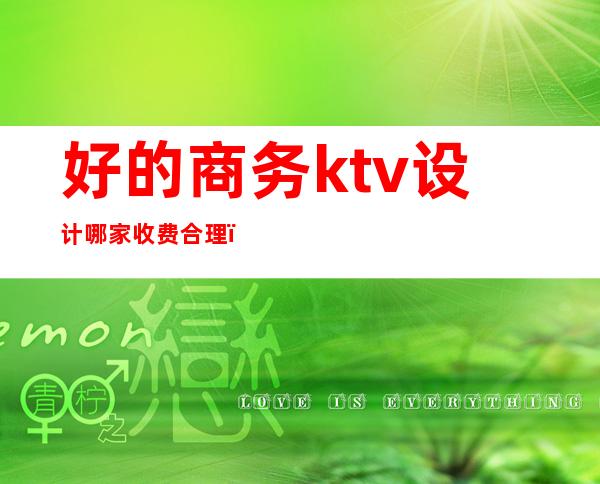 好的商务ktv设计哪家收费合理（商务KTV设计）
