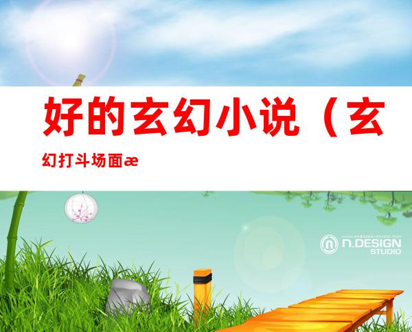 好的玄幻小说(玄幻打斗场面描写好的玄幻小说)