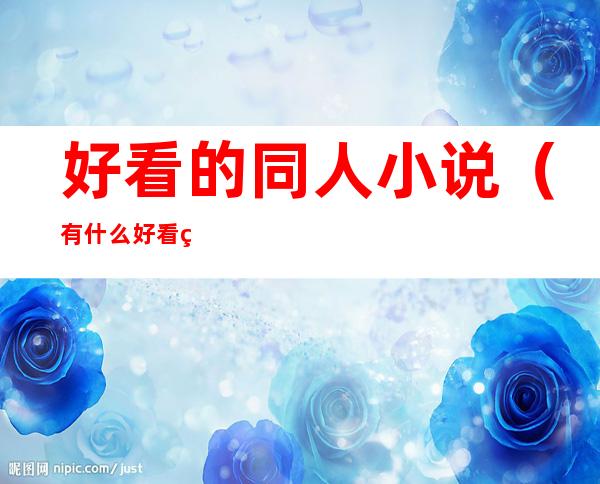 好看的同人小说(有什么好看的同人文小说)