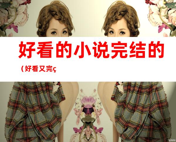 好看的小说完结的（好看又完结的小说）