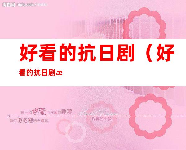 好看的抗日剧(好看的抗日剧排行榜前十名豆瓣)