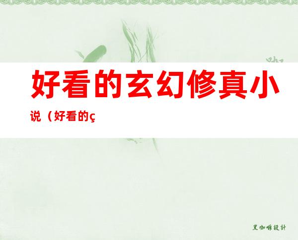 好看的玄幻修真小说(好看的玄幻修真小说 2021)