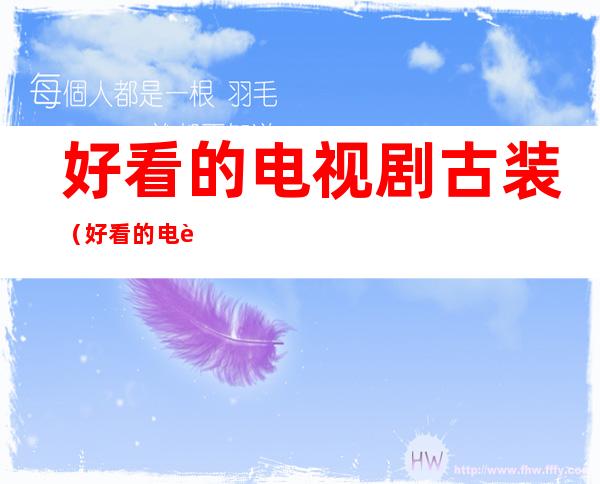 好看的电视剧古装(好看的电视剧古装穿越剧)