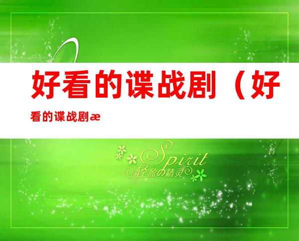 好看的谍战剧(好看的谍战剧排行榜前十名2022)