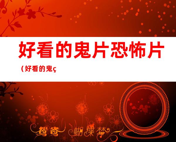 好看的鬼片恐怖片（好看的鬼片恐怖片国产最新）