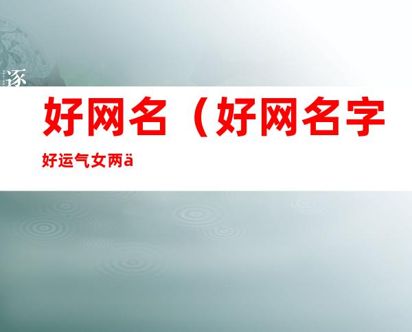 好网名(好网名字好运气女两个字)