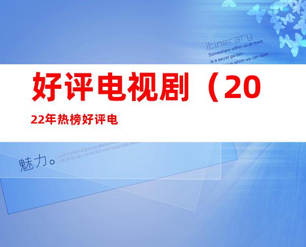 好评电视剧（2022年热榜好评电视剧）