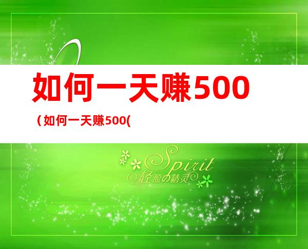 如何一天赚500（如何一天赚500(不上班)）