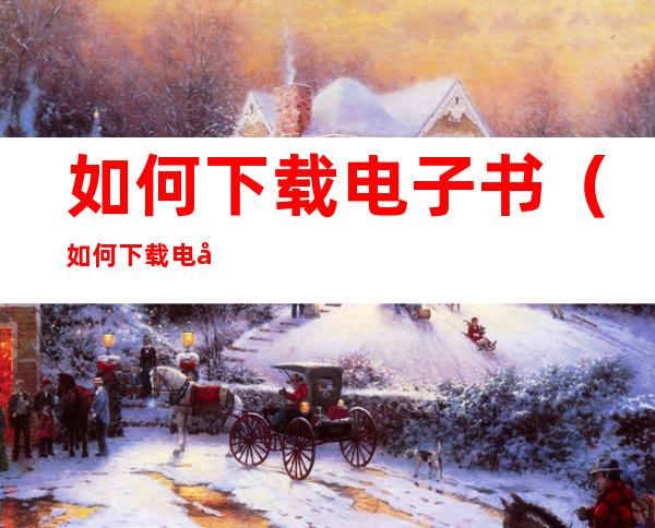 如何下载电子书（如何下载电子书到手机上?）