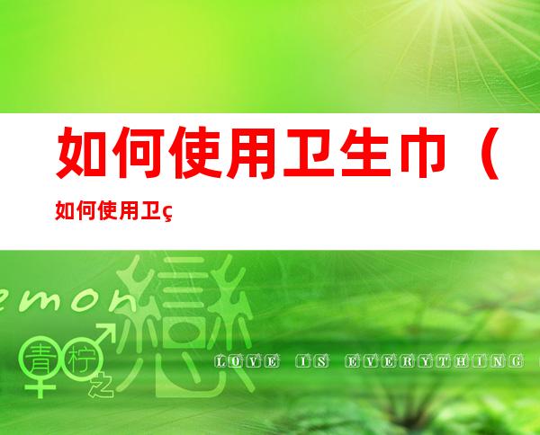 如何使用卫生巾(如何使用卫生巾视频教学)
