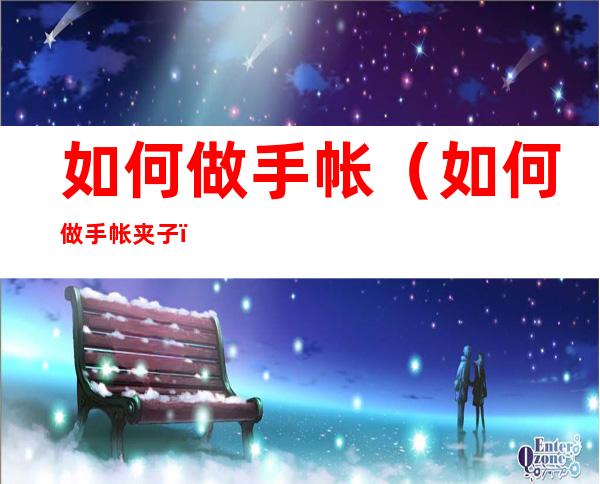 如何做手帐(如何做手帐夹子)