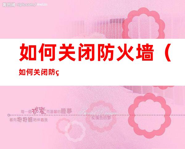 如何关闭防火墙(如何关闭防火墙win10)