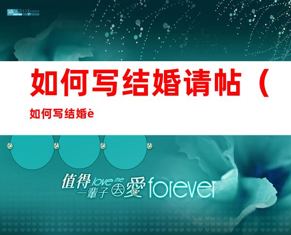 如何写结婚请帖?（如何写结婚请帖范文）
