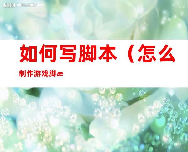 如何写脚本(怎么制作游戏脚本)