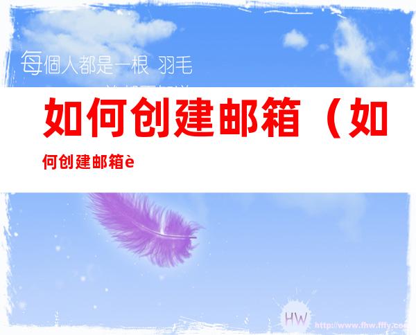 如何创建邮箱(如何创建邮箱账号)