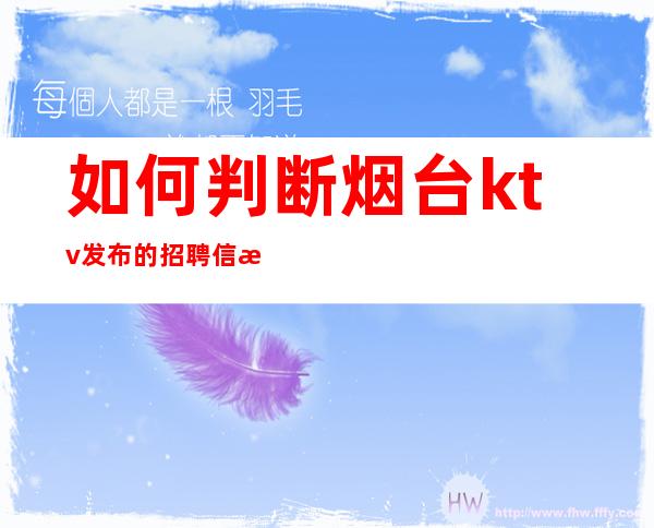 如何判断烟台ktv发布的招聘信息是否骗人夸大