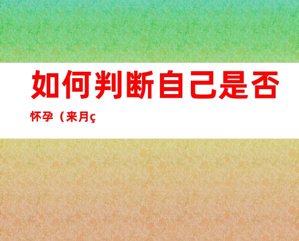 如何判断自己是否怀孕(来月经前3天如何判断自己是否怀孕)