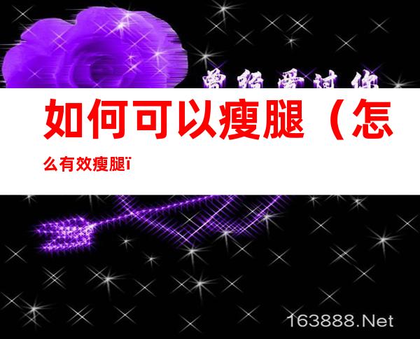 如何可以瘦腿(怎么有效瘦腿)