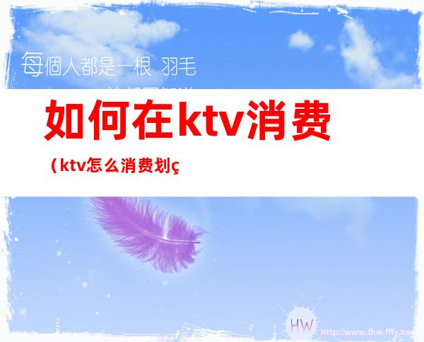 如何在ktv消费(ktv怎么消费划算)