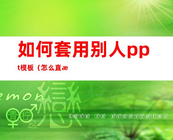 如何套用别人ppt模板（怎么直接套用别人ppt模板）