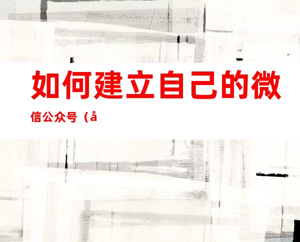 如何建立自己的微信公众号（如何建立自己的微信公众号手机）