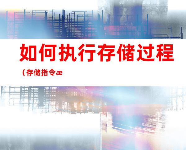 如何执行存储过程(存储指令执行过程)