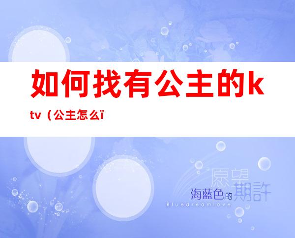如何找有公主的ktv(公主怎么?)