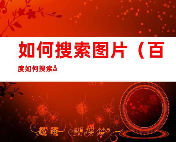 如何搜索图片(百度如何搜索图片)