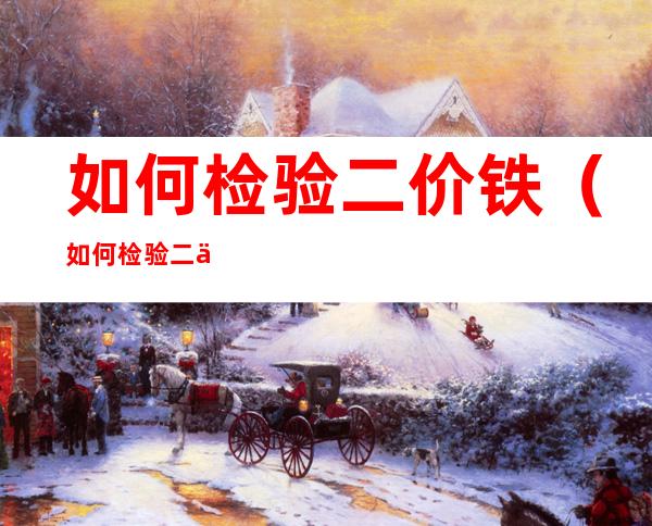 如何检验二价铁(如何检验二价铁含量)