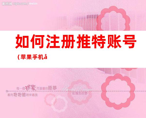 如何注册推特账号(苹果手机如何注册推特账号)