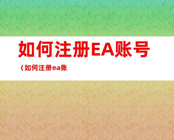 如何注册EA账号(如何注册ea账号在switch 上)