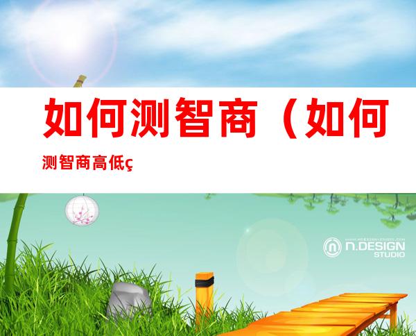 如何测智商(如何测智商高低的方法)