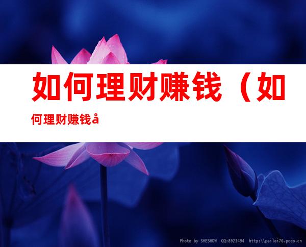 如何理财赚钱(如何理财赚钱多)
