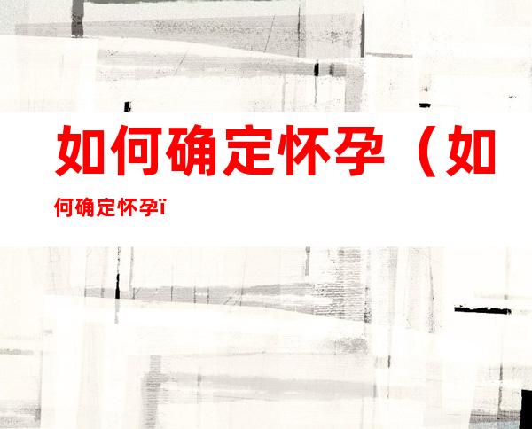 如何确定怀孕（如何确定怀孕）