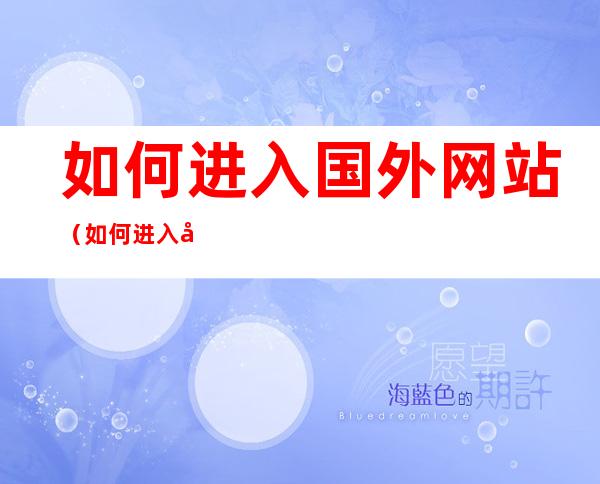 如何进入国外网站(如何进入国外网站搜索)