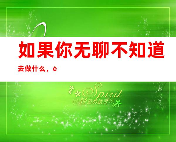如果你无聊不知道去做什么,那我们相约去21金钻名流会所预