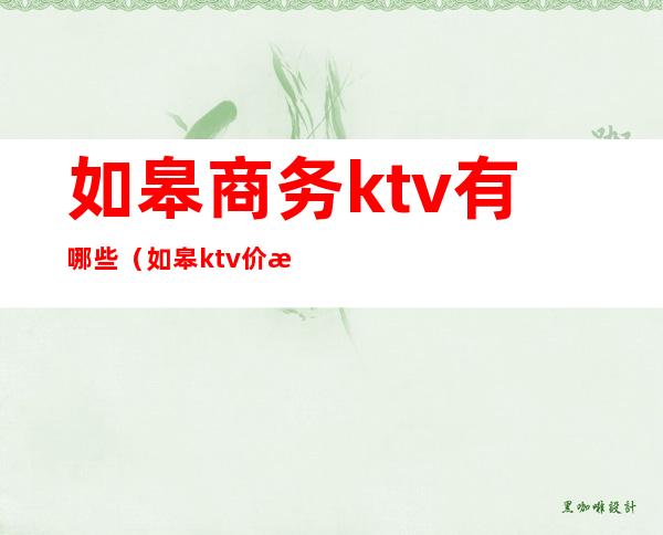 如皋商务ktv有哪些(如皋ktv价格)
