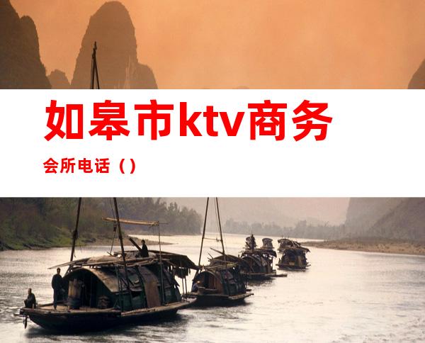 如皋市ktv商务会所电话()
