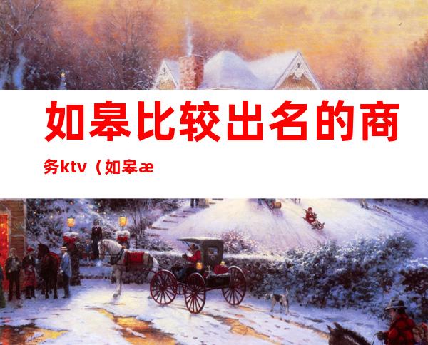 如皋比较出名的商务ktv(如皋档次高的饭店)